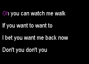 Oh you can watch me walk

If you want to want to

I bet you want me back now

Don't you don't you