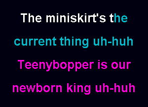 The miniskirt's the

current thing uh-huh