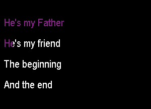 He's my Father

He's my friend

The beginning
And the end