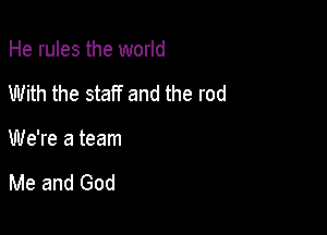 He rules the world

With the staff and the rod

We're a team

Me and God