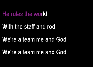 He rules the world

With the staff and rod

We're a team me and God

We're a team me and God
