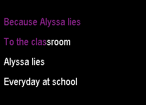 Because Alyssa lies
To the classroom

Alyssa lies

Everyday at school