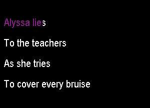 Alyssa lies
To the teachers

As she tries

To cover every bruise