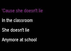 'Cause she doesn't lie
In the classroom

She doesn't lie

Anymore at school