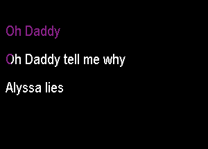 0h Daddy

0h Daddy tell me why

Alyssa lies