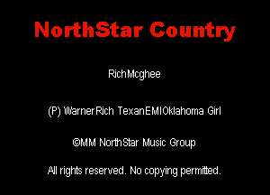 NorthStar Country

PJchMcghee

(P) mnerRxh TexanEMlOklaMna Gixl

QM! Normsar Musuc Group

All rights reserved No copying permitted,