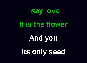 And you

its only seed