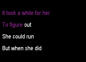 It took a while for her

To figure out

She could run

But when she did