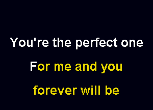 You're the perfect one

For me and you

forever will be