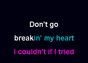 Don't go

breakin' my heart