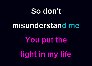 So don't

misunderstand me