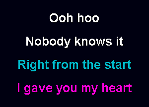 Ooh hoo

Nobody knows it

Right from the start