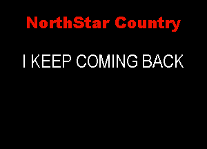 NorthStar Country

I KEEP COMING BACK