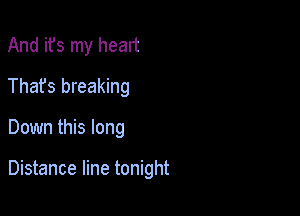 And ifs my heart
Thafs breaking

Down this long

Distance line tonight