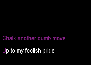 Chalk another dumb move

Up to my foolish pride