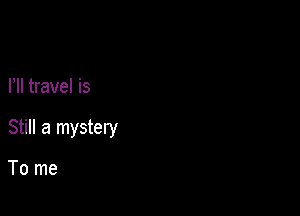 HI travel is

Still a mystery

To me