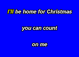 H! be home for Christmas

you can count

on me