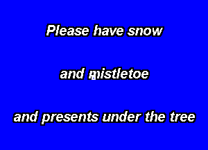 Please have snow

and mistletoe

and presents under the tree