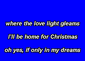 where the love fight gleams

I'll be home for Christmas

oh yes, if only in my dreams
