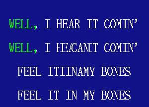 WELL, I HEAR IT COMIIW
WELL, I HZECANET COMIIW
FEEL ITIINAMY BONES
FEEL IT IN MY BONES