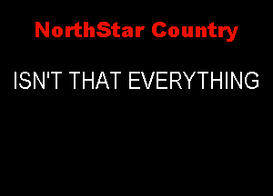 NorthStar Country

ISN'T THAT EVERYTHING