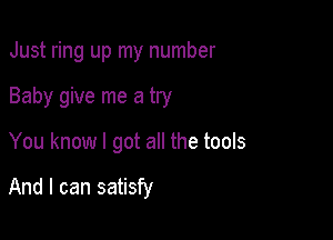 Just ring up my number

Baby give me a try
You know I got all the tools

And I can satisfy