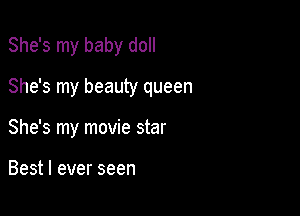 She's my baby doll

She's my beauty queen

She's my movie star

Best I ever seen