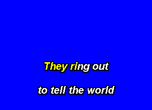 They ring out

to tell the worfd