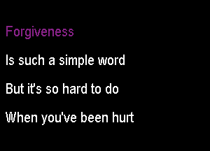 Forgiveness
Is such a simple word

But it's so hard to do

When you've been hurt