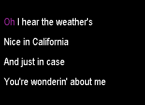 Oh I hear the weathers

Nice in California

And just in case

You're wonderin' about me