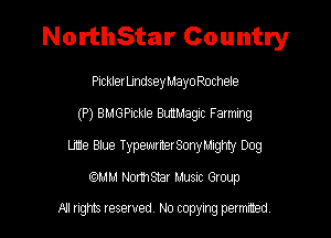 NorthStar Country

PicklerUndseyMayo Rochele
(P) BMGPch'Je Bthagic Farming

LCe Baue TypeuwterSonyla'JgNy Dog
(QMM Northsmr Music Group

NI rights reserved, No copying permitted