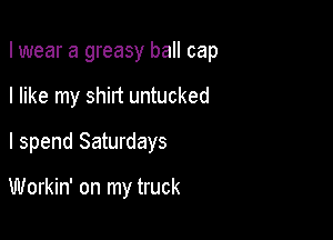 I wear a greasy ball cap

I like my shirt untucked

I spend Saturdays

Workin' on my truck