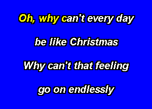 Oh, why can '1? every day

be like Christmas

Why can 't that feeling

go on endlessfy