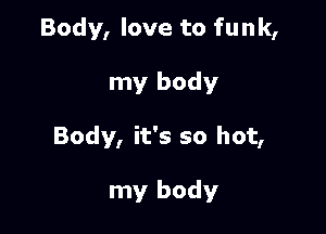 Body, love to funk,

my body

Body, it's so hot,

my body
