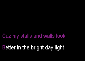 Cuz my stalls and walls look

Better in the bright day light