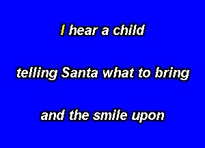I hear a child

telling Santa what to bring

and the smile upon