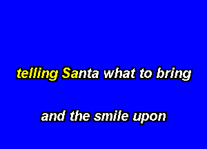 telling Santa what to bring

and the smile upon