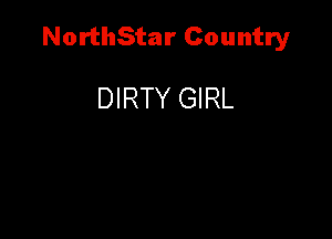 NorthStar Country

DIRTY GIRL