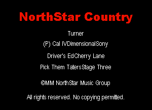 NorthStar Country

Tune!
(P) Cal IVDImenSIonaISony

Driver's EdCherry Lane
Pick Them Taterssmge Three

mm Nomsmr Musnc Group

A1 rights resewed N0 copyng pelnted