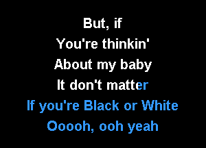 But, if
You're thinkin'
About my baby

It don't matter
If you're Black or White
Ooooh, ooh yeah