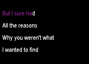 But I sure had

All the reasons

Why you weren't what

I wanted to fund