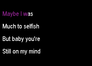 Maybe I was

Much to selfish

But baby you're

Still on my mind