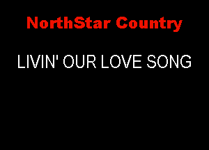 NorthStar Country

LIVIN' OUR LOVE SONG