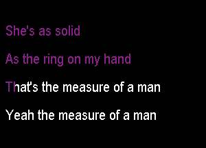 She's as solid

As the ring on my hand

That's the measure of a man

Yeah the measure of a man