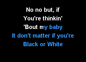No no but, if
You're thinkin'
'Bout my baby

It don't matter if you're
Black or White