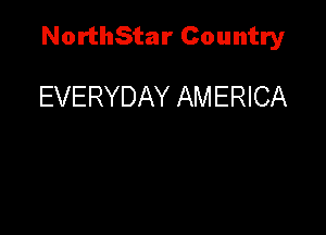 NorthStar Country

EVERYDAY AMERICA