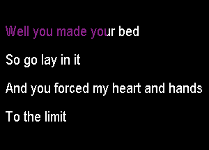 Well you made your bed
80 go lay in it

And you forced my heart and hands
To the limit