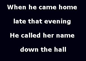 When he came home

late that evening

He called her name

down the hall