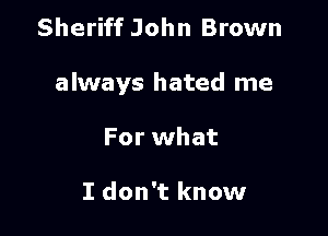 Sheriff John Brown

always hated me

For what

I don't know