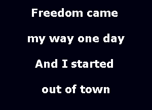 Freedom came

my way one day

And I sta rted

out of town
